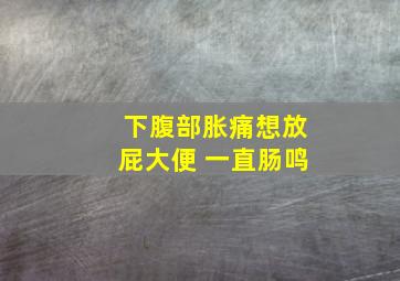 下腹部胀痛想放屁大便 一直肠鸣